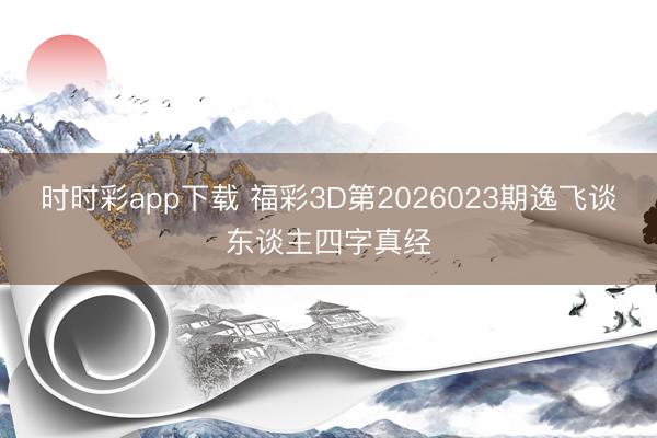 时时彩app下载 福彩3D第2026023期逸飞谈东谈主四字真经