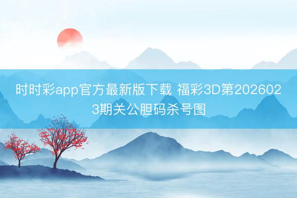 时时彩app官方最新版下载 福彩3D第2026023期关公胆码杀号图