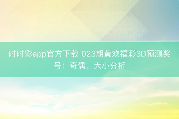 时时彩app官方下载 023期黄欢福彩3D预测奖号:奇偶、大小分析