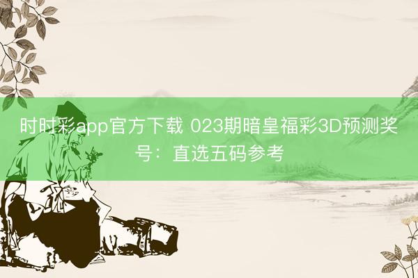 时时彩app官方下载 023期暗皇福彩3D预测奖号：直选五码参考