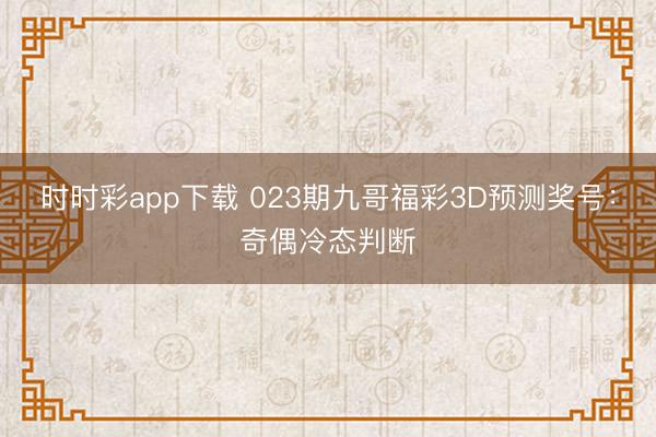 时时彩app下载 023期九哥福彩3D预测奖号:奇偶冷态判断