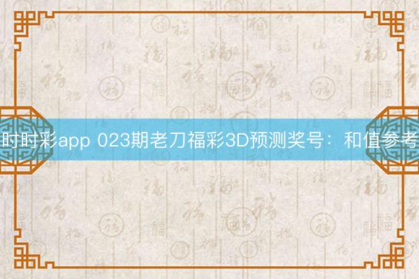 时时彩app 023期老刀福彩3D预测奖号：和值参考