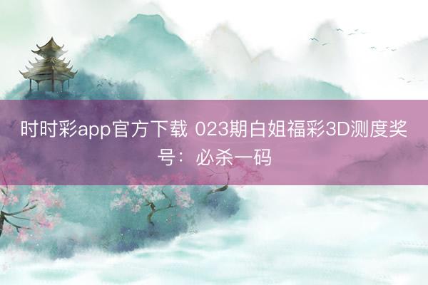 时时彩app官方下载 023期白姐福彩3D测度奖号：必杀一码