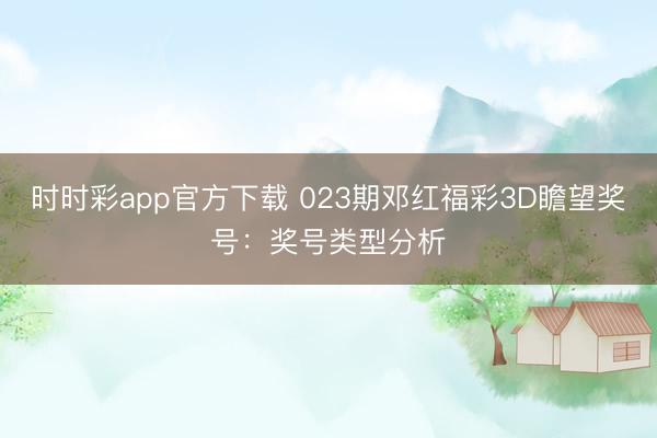 时时彩app官方下载 023期邓红福彩3D瞻望奖号:奖号类型分析