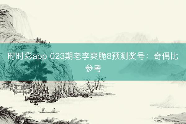 时时彩app 023期老李爽脆8预测奖号：奇偶比参考