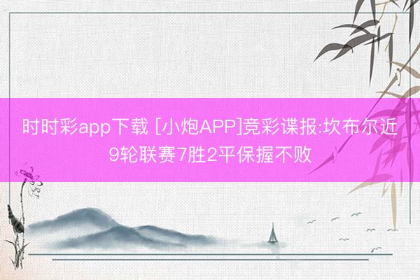 时时彩app下载 [小炮APP]竞彩谍报:坎布尔近9轮联赛7胜2平保握不败