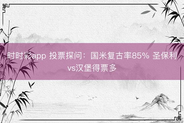时时彩app 投票探问：国米复古率85% 圣保利vs汉堡得票多