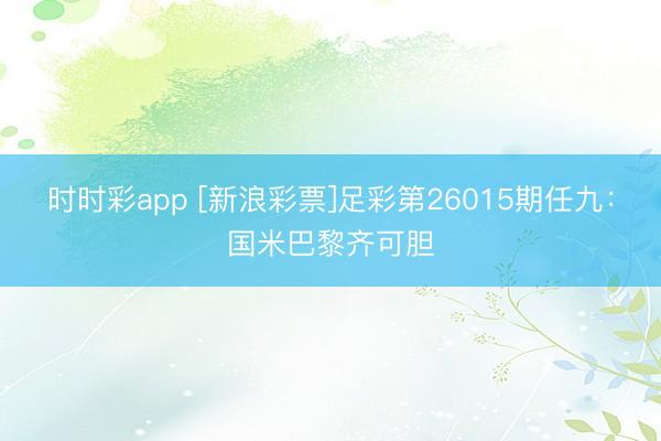 时时彩app [新浪彩票]足彩第26015期任九：国米巴黎齐可胆
