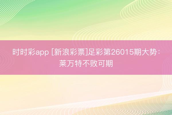 时时彩app [新浪彩票]足彩第26015期大势：莱万特不败可期