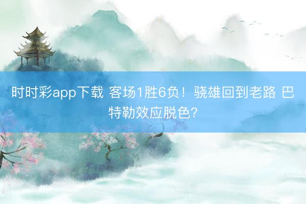 时时彩app下载 客场1胜6负！骁雄回到老路 巴特勒效应脱色？