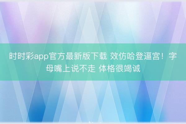 时时彩app官方最新版下载 效仿哈登逼宫！字母嘴上说不走 体格很竭诚