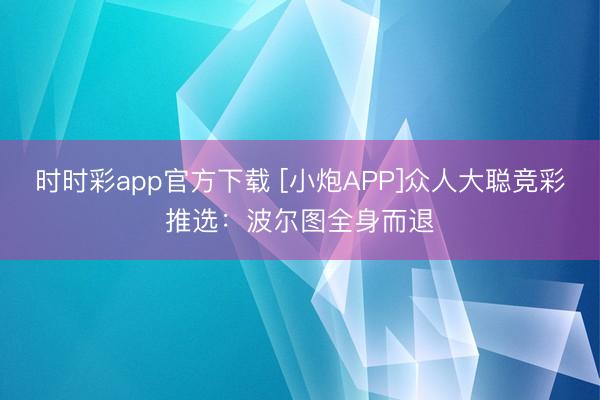 时时彩app官方下载 [小炮APP]众人大聪竞彩推选：波尔图全身而退