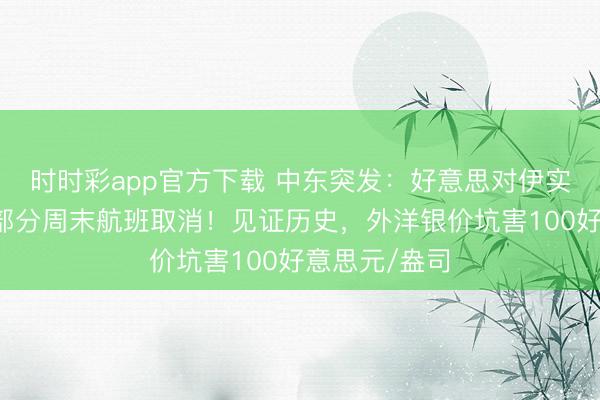 时时彩app官方下载 中东突发:好意思对伊实行新制裁,部分周末航班取消!见证历史,外洋银价坑害100好意思元/盎司