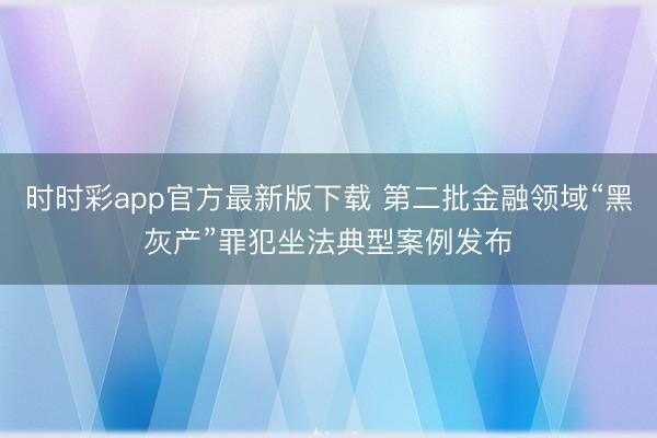时时彩app官方最新版下载 第二批金融领域“黑灰产”罪犯坐法典型案例发布