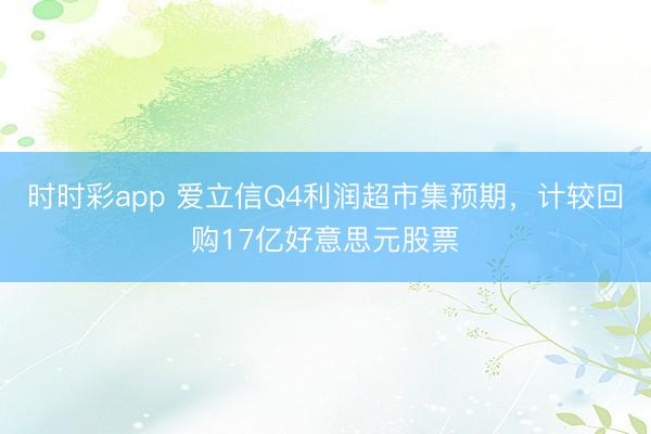 时时彩app 爱立信Q4利润超市集预期，计较回购17亿好意思元股票