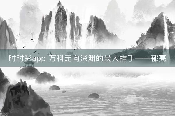 时时彩app 万科走向深渊的最大推手——郁亮