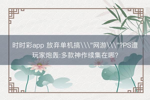 时时彩app 放弃单机搞\