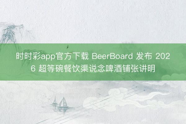 时时彩app官方下载 BeerBoard 发布 2026 超等碗餐饮渠说念啤酒铺张讲明