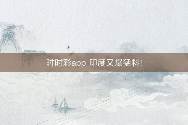 时时彩app 印度又爆猛料!