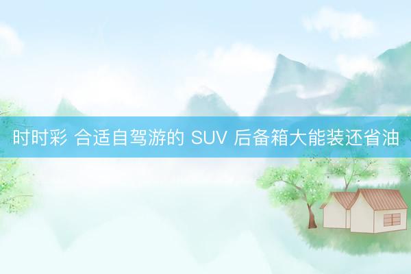 时时彩 合适自驾游的 SUV 后备箱大能装还省油