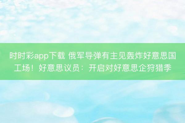 时时彩app下载 俄军导弹有主见轰炸好意思国工场!好意思议员:开启对好意思企狩猎季