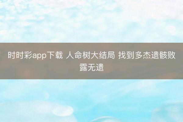 时时彩app下载 人命树大结局 找到多杰遗骸败露无遗