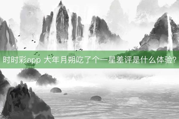 时时彩app 大年月朔吃了个一星差评是什么体验?
