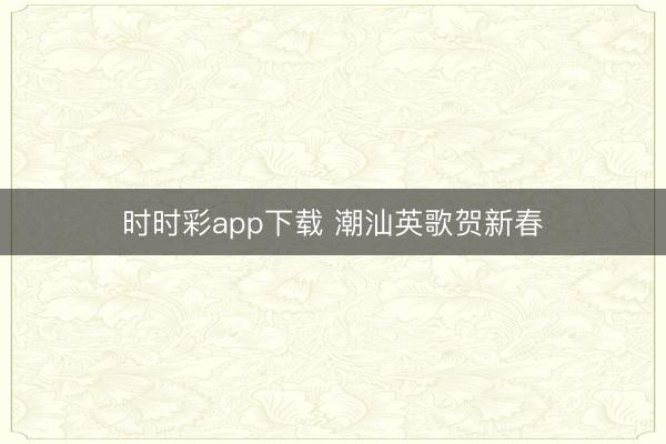 时时彩app下载 潮汕英歌贺新春