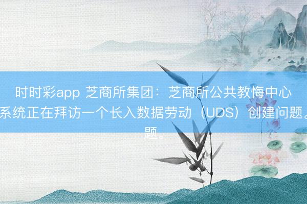 时时彩app 芝商所集团：芝商所公共教悔中心系统正在拜访一个长入数据劳动（UDS）创建问题。