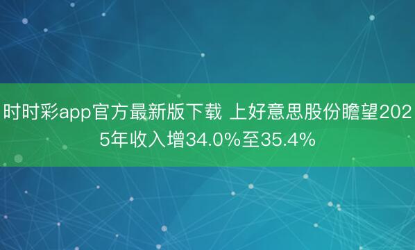 时时彩app官方最新版下载 上好意思股份瞻望2025年收入增34.0%至35.4%