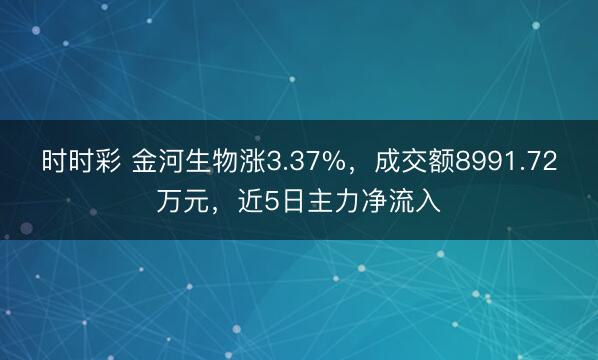 时时彩 金河生物涨3.37%，成交额8991.72万元，近5日主力净流入