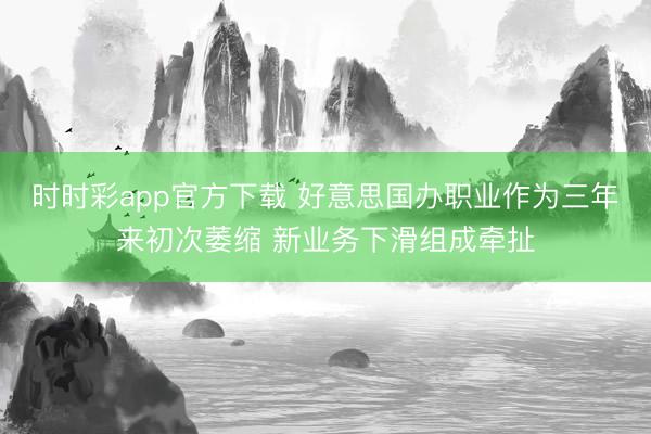 时时彩app官方下载 好意思国办职业作为三年来初次萎缩 新业务下滑组成牵扯