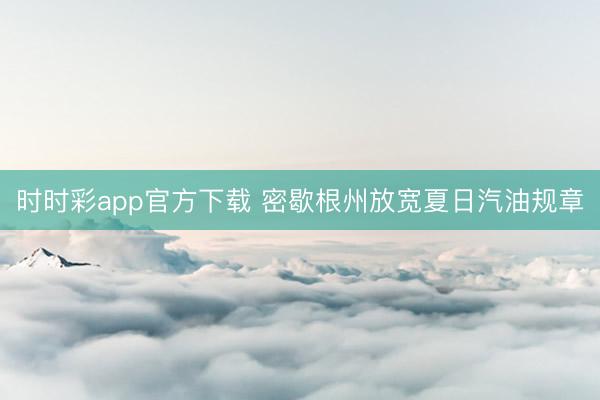 时时彩app官方下载 密歇根州放宽夏日汽油规章