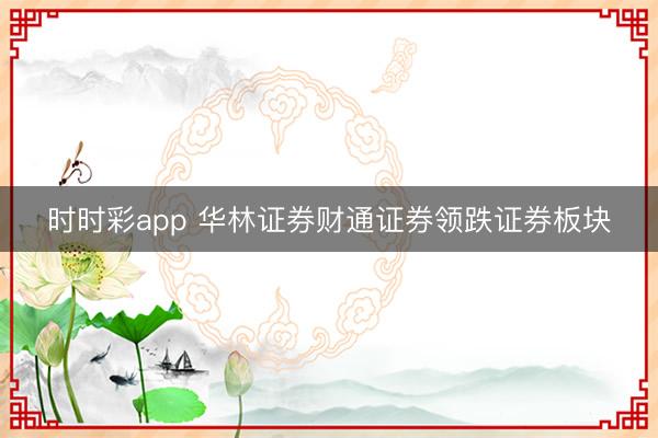 时时彩app 华林证券财通证券领跌证券板块