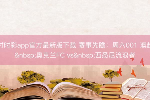 时时彩app官方最新版下载 赛事先瞻:周六001 澳超 奥克兰FC vs 西悉尼流浪者