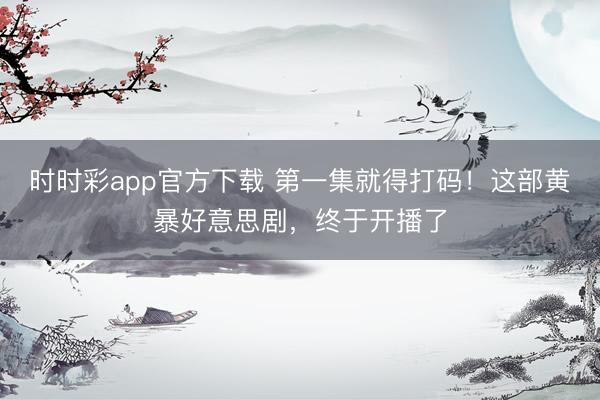 时时彩app官方下载 第一集就得打码！这部黄暴好意思剧，终于开播了
