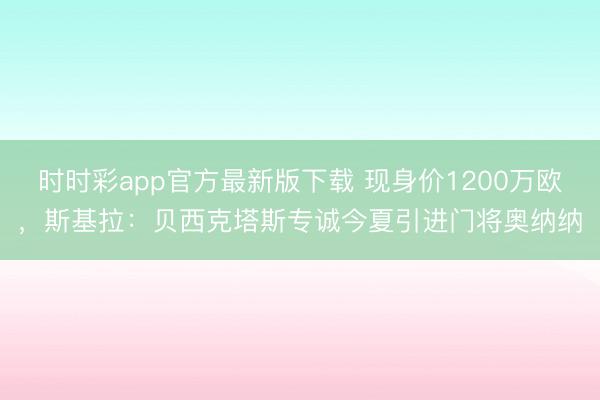时时彩app官方最新版下载 现身价1200万欧，斯基拉：贝西克塔斯专诚今夏引进门将奥纳纳