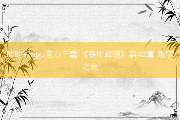 时时彩app官方下载 《铁甲战魂》第42章 叛字之谜