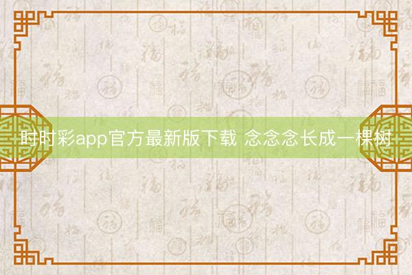 时时彩app官方最新版下载 念念念长成一棵树