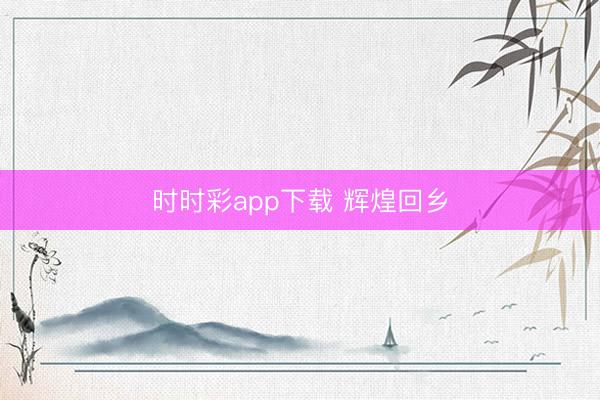 时时彩app下载 辉煌回乡
