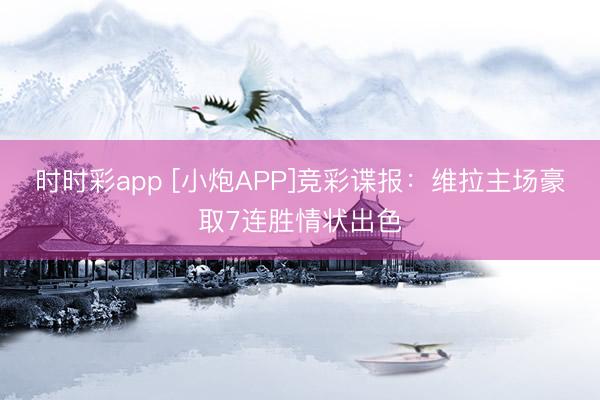 时时彩app [小炮APP]竞彩谍报：维拉主场豪取7连胜情状出色