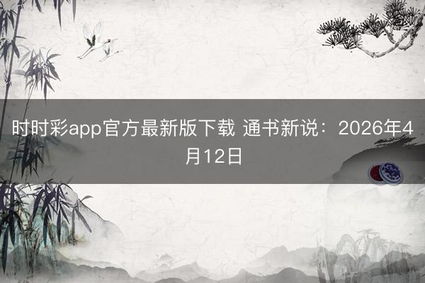 时时彩app官方最新版下载 通书新说:2026年4月12日