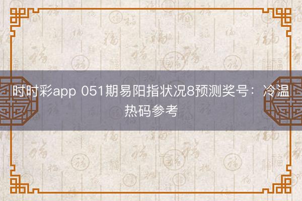 时时彩app 051期易阳指状况8预测奖号:冷温热码参考