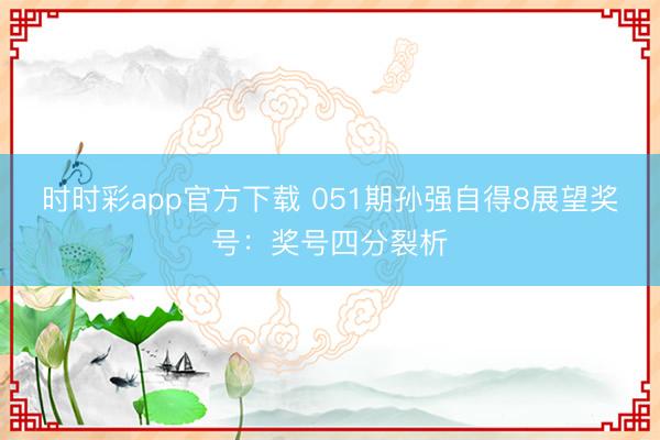 时时彩app官方下载 051期孙强自得8展望奖号：奖号四分裂析