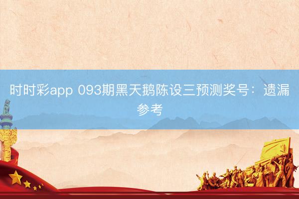 时时彩app 093期黑天鹅陈设三预测奖号:遗漏参考