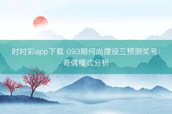 时时彩app下载 093期何尚摆设三预测奖号:奇偶模式分析