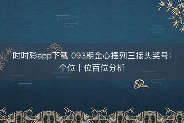 时时彩app下载 093期金心摆列三接头奖号:个位十位百位分析