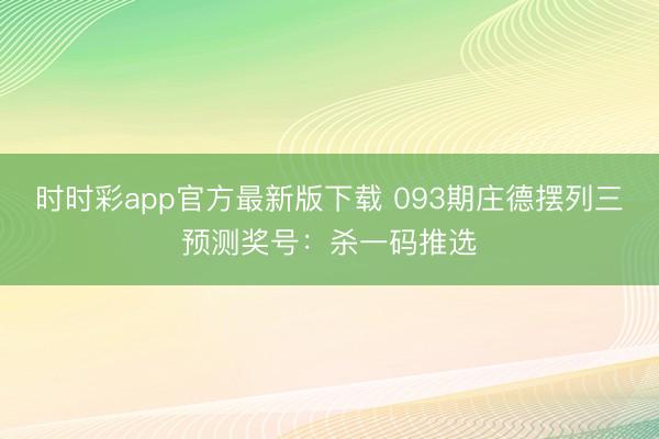 时时彩app官方最新版下载 093期庄德摆列三预测奖号：杀一码推选