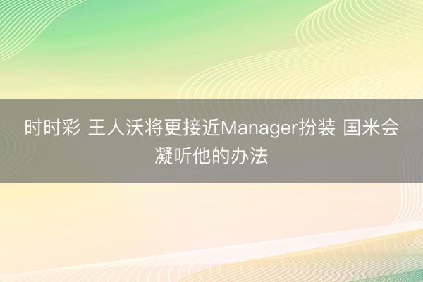 时时彩 王人沃将更接近Manager扮装 国米会凝听他的办法
