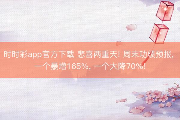 时时彩app官方下载 悲喜两重天! 周末功绩预报， 一个暴增165%， 一个大降70%!